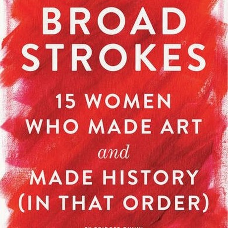 Broad Strokes - 15 Women Who Made Art and Made History