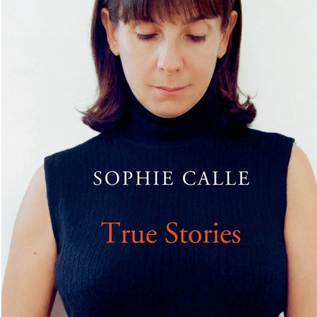 Sophie Calle: True Stories (63 short Stories)